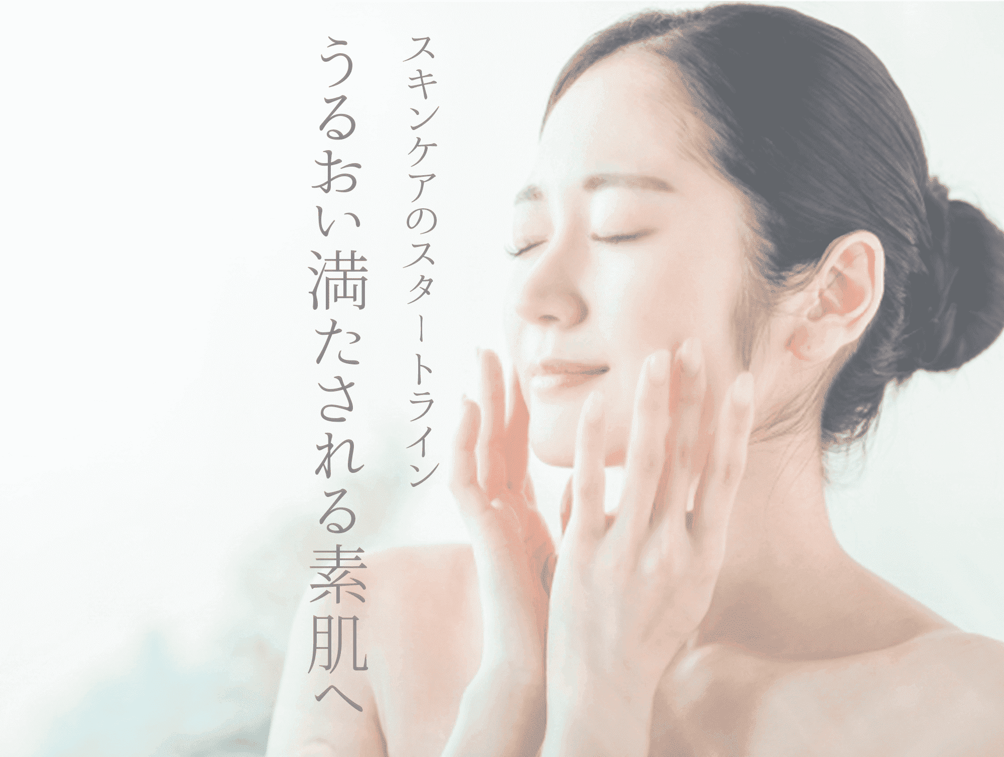 スキンケアのスタートライン。潤い満たされる素肌へ